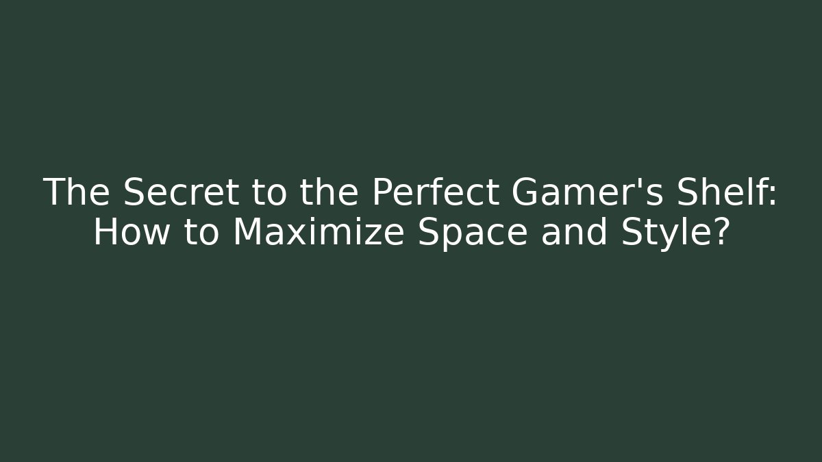 The Secret to the Perfect Gamer’s Shelf: How to Maximize Space and Style?
