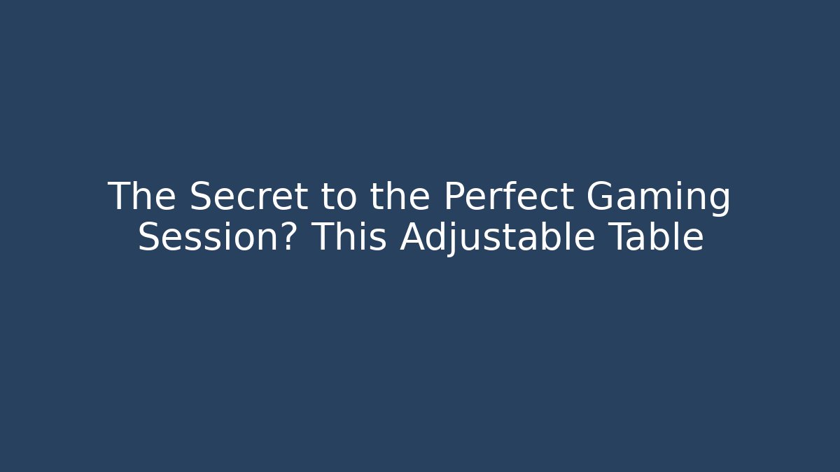 The Secret to the Perfect Gaming Session? This Adjustable Table