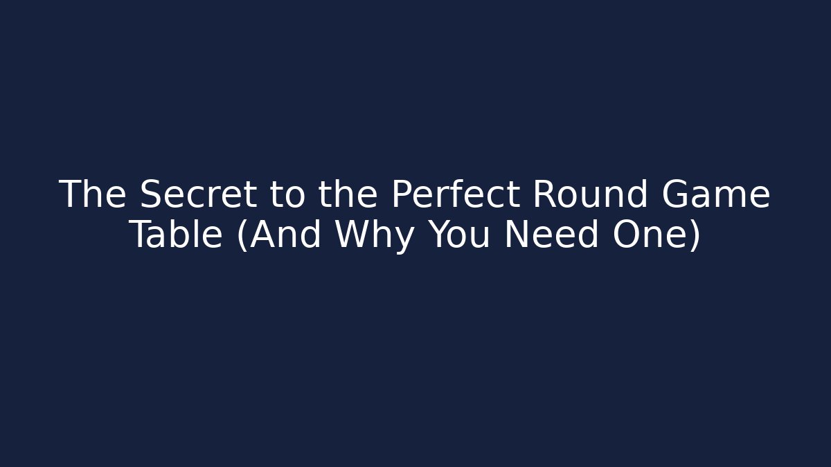 The Secret to the Perfect Round Game Table (And Why You Need One)