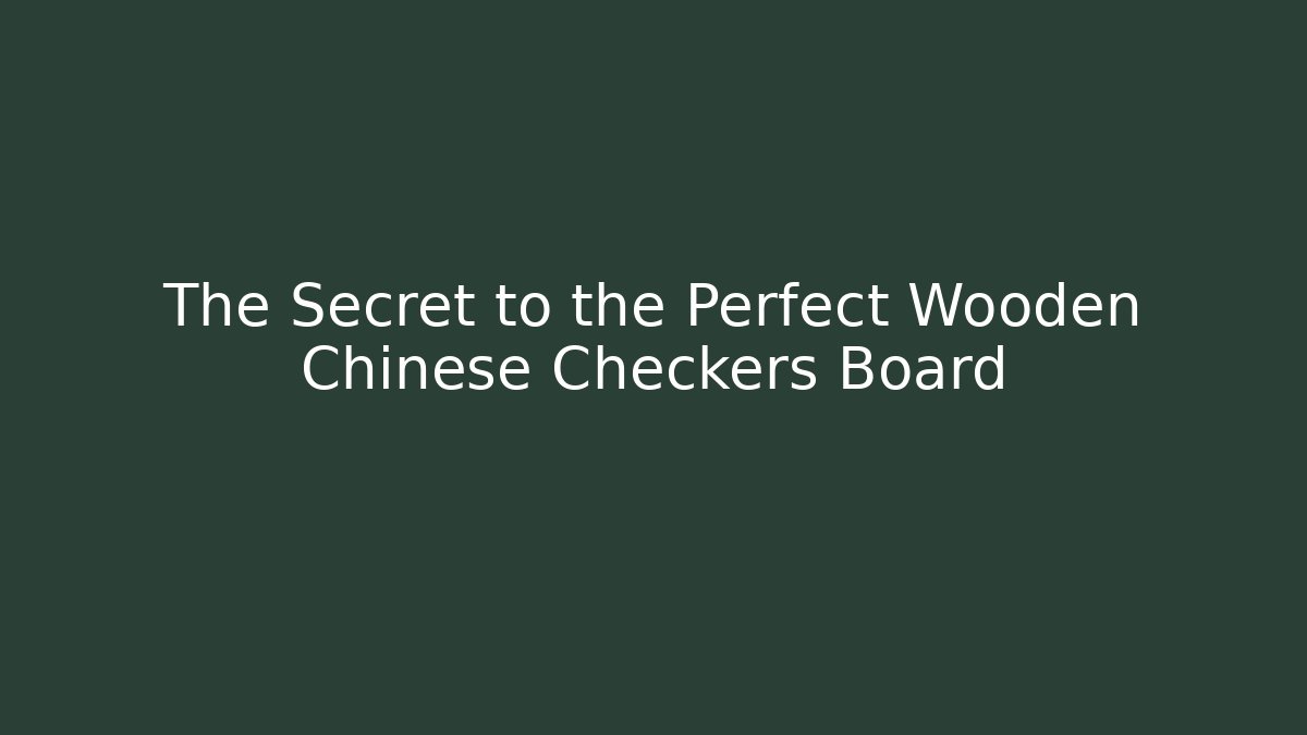 The Secret to the Perfect Wooden Chinese Checkers Board