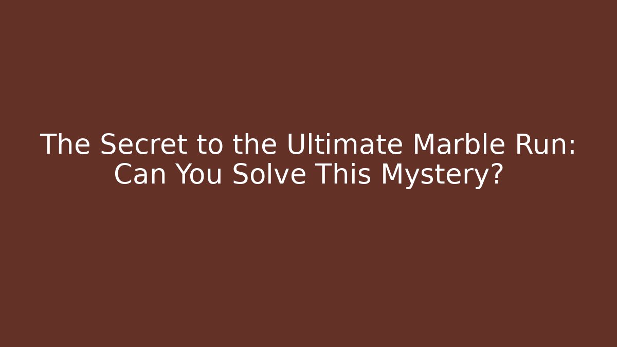 The Secret to the Ultimate Marble Run: Can You Solve This Mystery?
