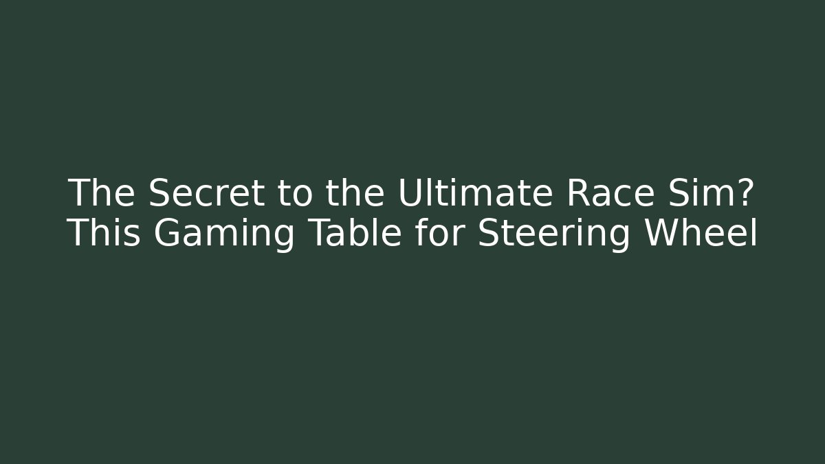 The Secret to the Ultimate Race Sim? This Gaming Table for Steering Wheel