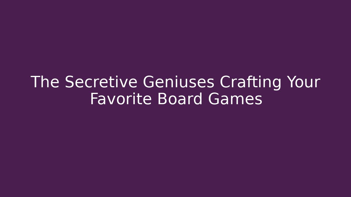 The Secretive Geniuses Crafting Your Favorite Board Games