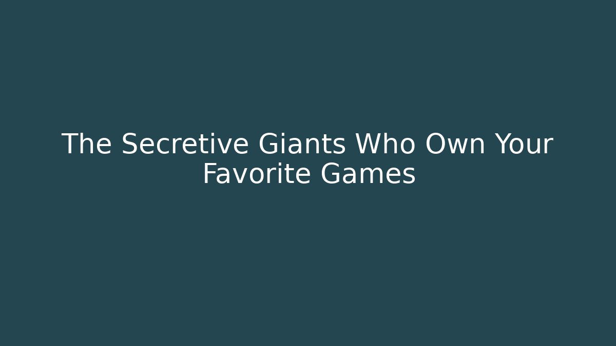The Secretive Giants Who Own Your Favorite Games