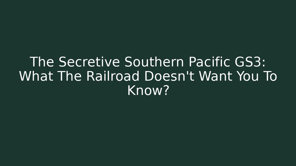 The Secretive Southern Pacific GS3: What The Railroad Doesn't Want You To Know?