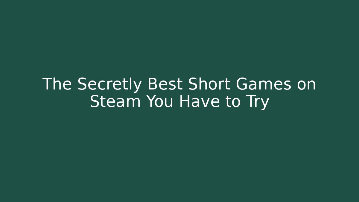 The Secretly Best Short Games on Steam You Have to Try