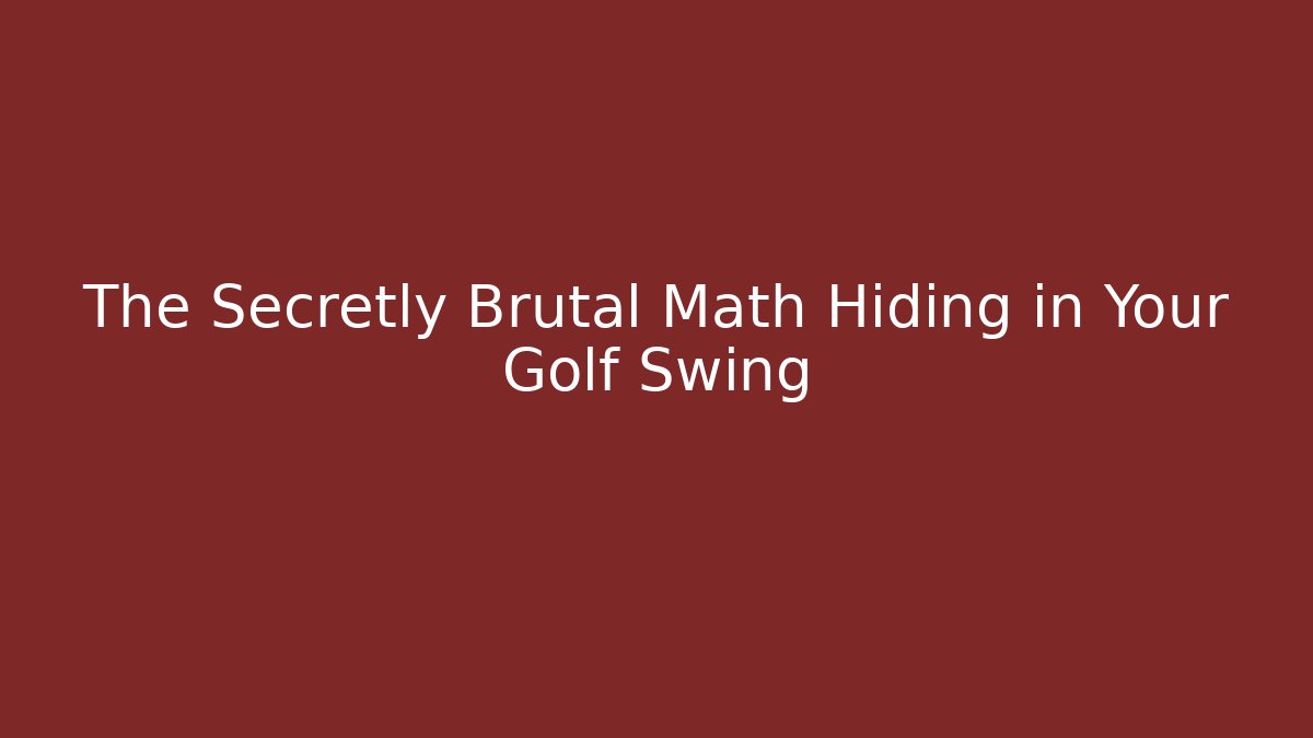 The Secretly Brutal Math Hiding in Your Golf Swing