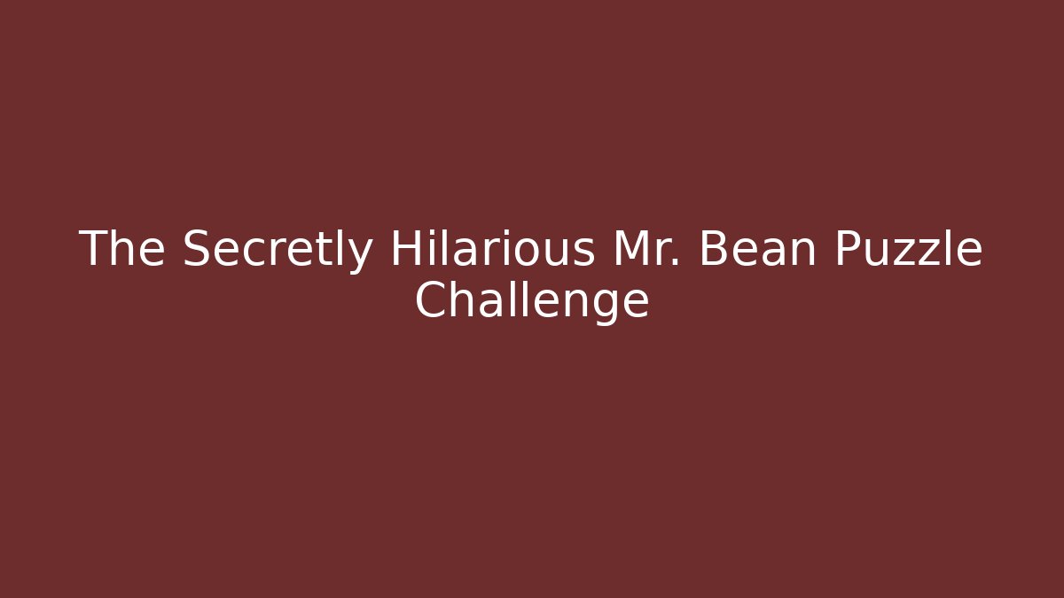 The Secretly Hilarious Mr. Bean Puzzle Challenge