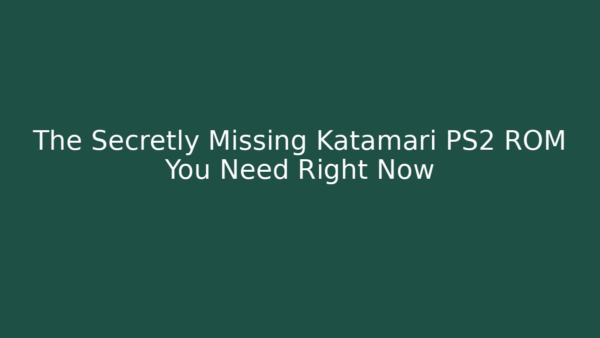 The Secretly Missing Katamari PS2 ROM You Need Right Now