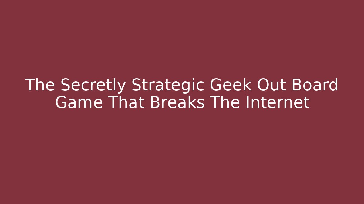 The Secretly Strategic Geek Out Board Game That Breaks The Internet - Critter Realm