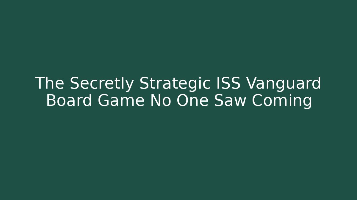 The Secretly Strategic ISS Vanguard Board Game No One Saw Coming