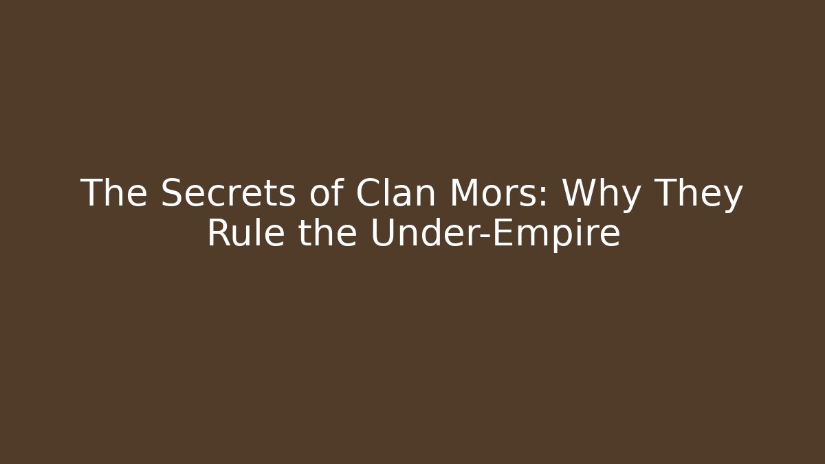 The Secrets of Clan Mors: Why They Rule the Under-Empire