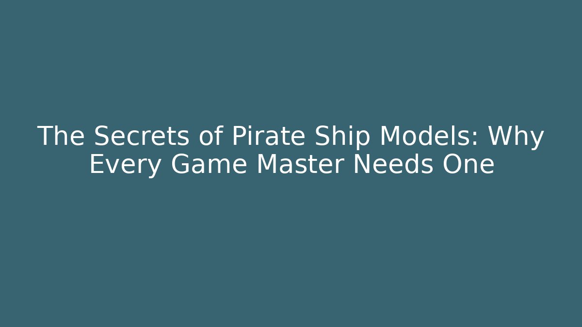 The Secrets of Pirate Ship Models: Why Every Game Master Needs One - Critter Realm