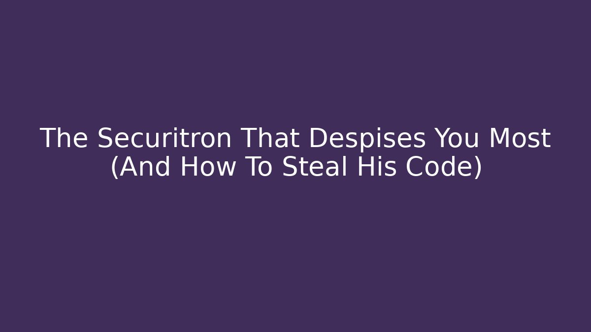 The Securitron That Despises You Most (And How To Steal His Code)