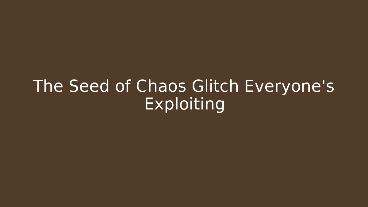 The Seed of Chaos Glitch Everyone's Exploiting