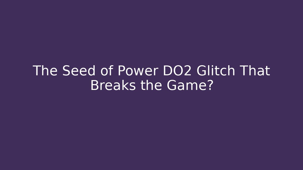 The Seed of Power DO2 Glitch That Breaks the Game?
