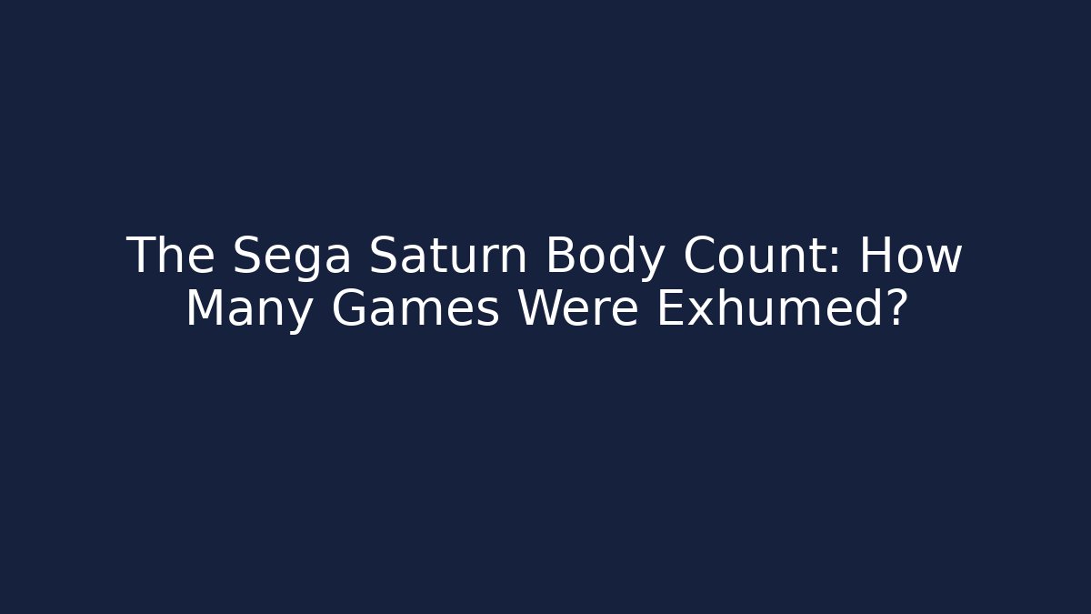 The Sega Saturn Body Count: How Many Games Were Exhumed?