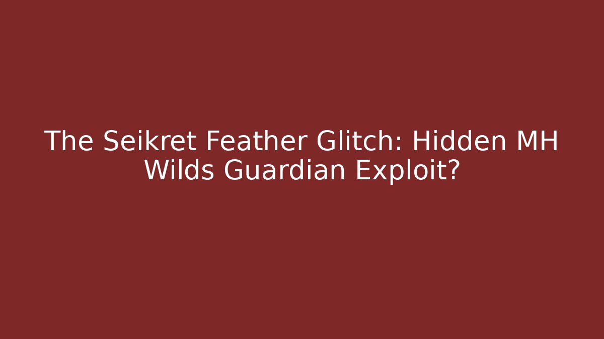 The Seikret Feather Glitch: Hidden MH Wilds Guardian Exploit?