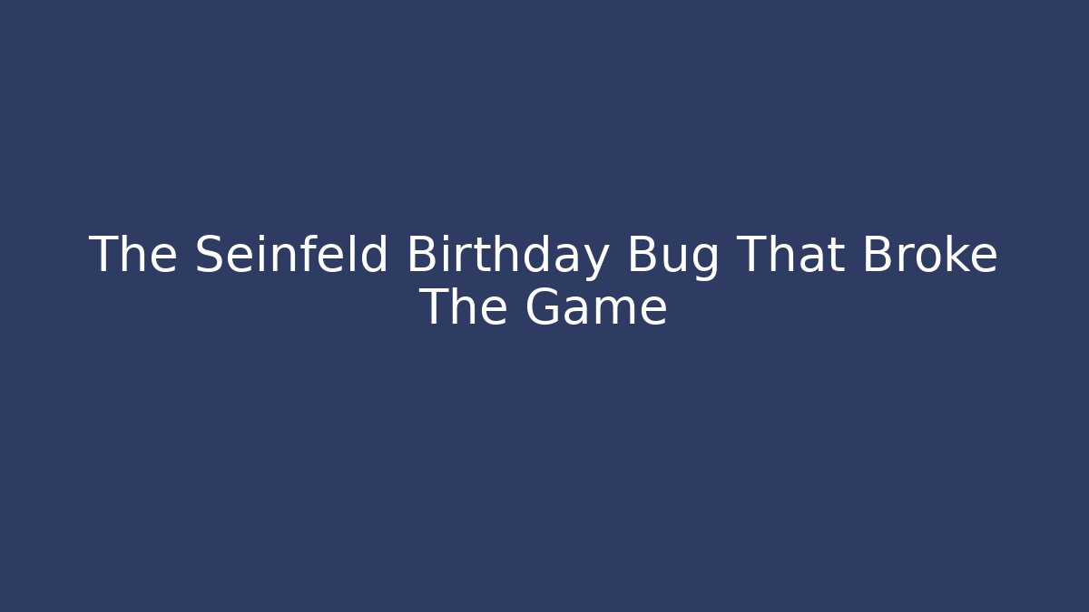 The Seinfeld Birthday Bug That Broke The Game