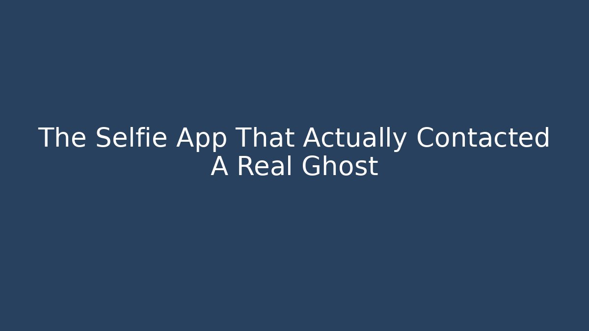 The Selfie App That Actually Contacted A Real Ghost - Critter Realm