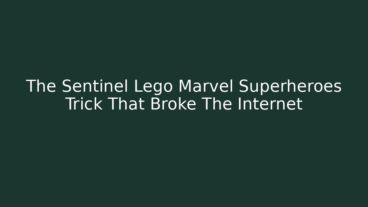 The Sentinel Lego Marvel Superheroes Trick That Broke The Internet