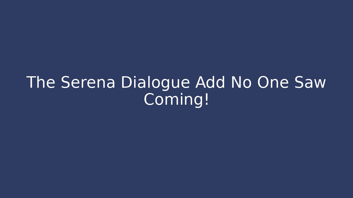 The Serena Dialogue Add No One Saw Coming!