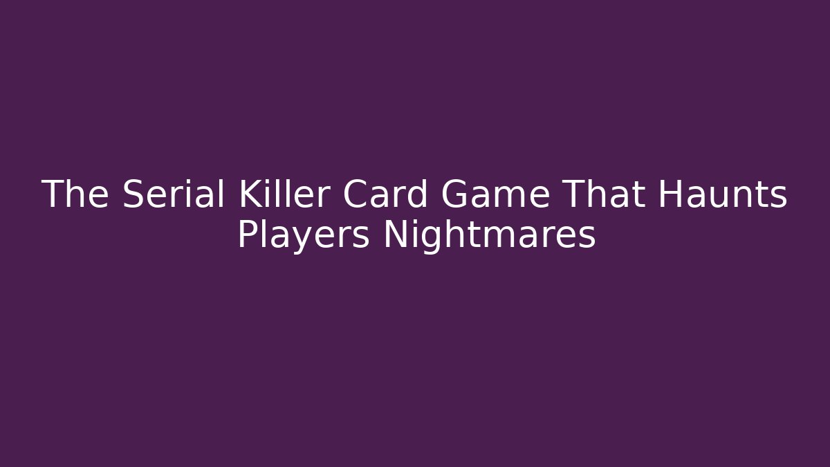 The Serial Killer Card Game That Haunts Players Nightmares - Critter Realm