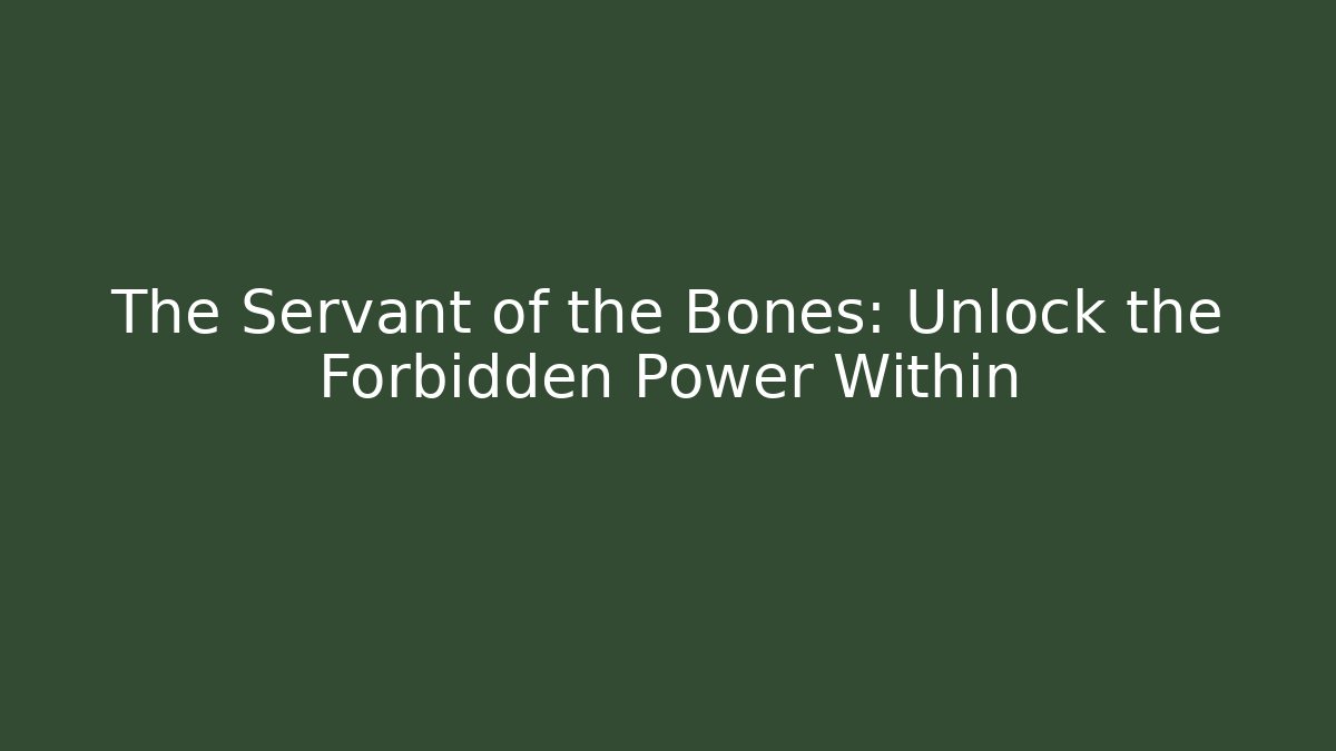 The Servant of the Bones: Unlock the Forbidden Power Within