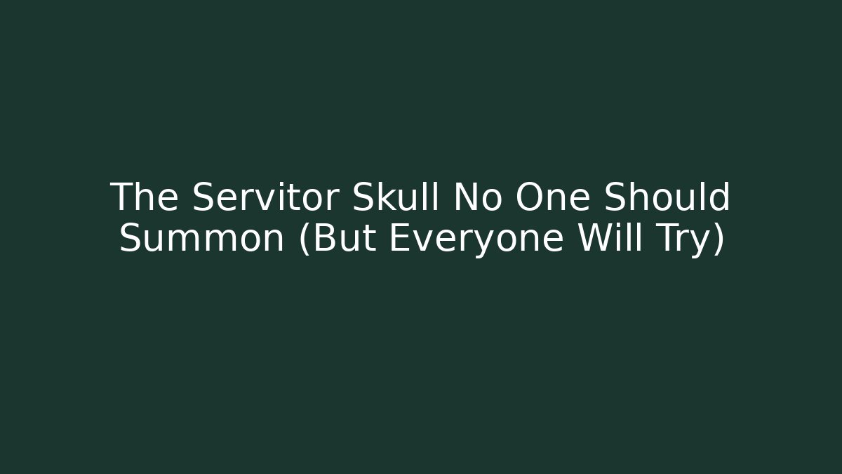 The Servitor Skull No One Should Summon (But Everyone Will Try)