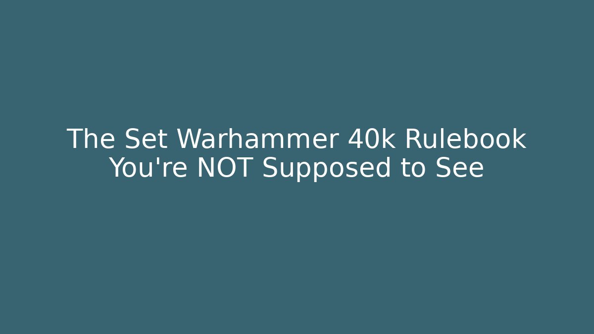 The Set Warhammer 40k Rulebook You’re NOT Supposed to See