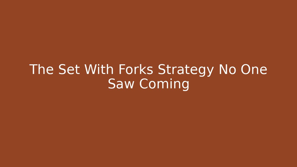 The Set With Forks Strategy No One Saw Coming