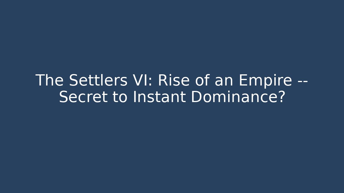 The Settlers VI: Rise of an Empire — Secret to Instant Dominance?