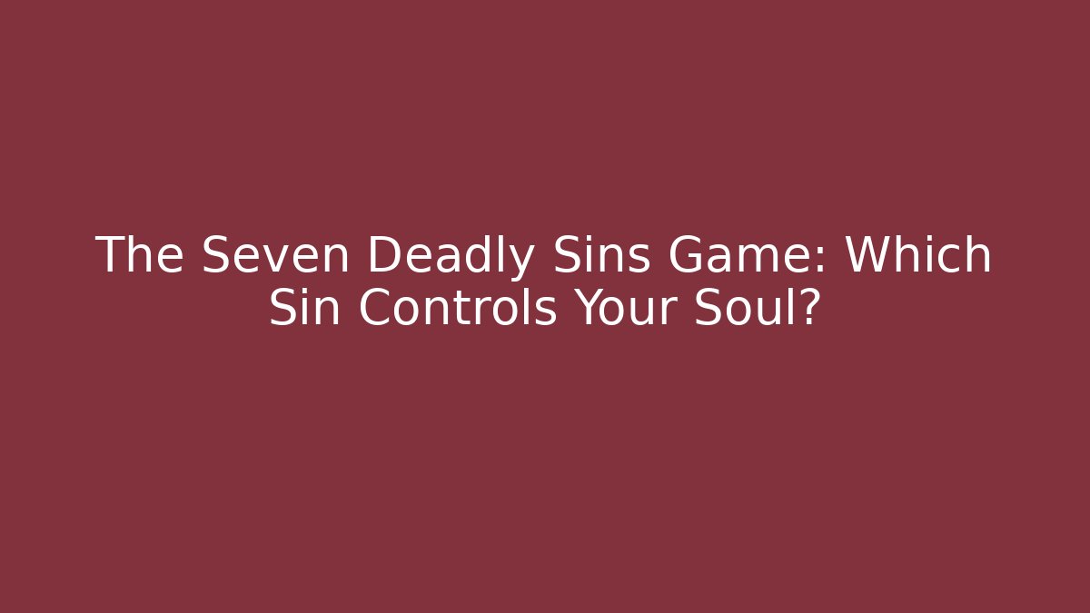 The Seven Deadly Sins Game: Which Sin Controls Your Soul?