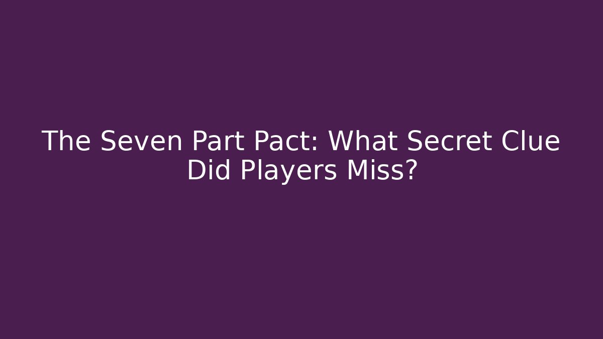 The Seven Part Pact: What Secret Clue Did Players Miss?