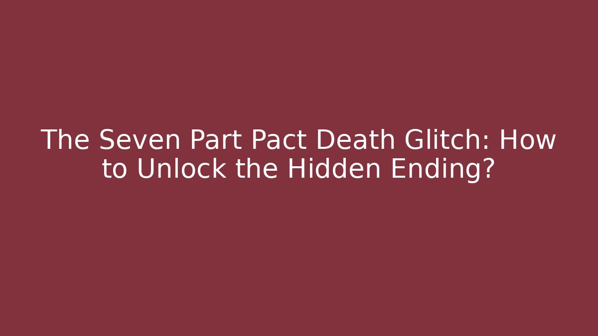 The Seven Part Pact Death Glitch: How to Unlock the Hidden Ending?