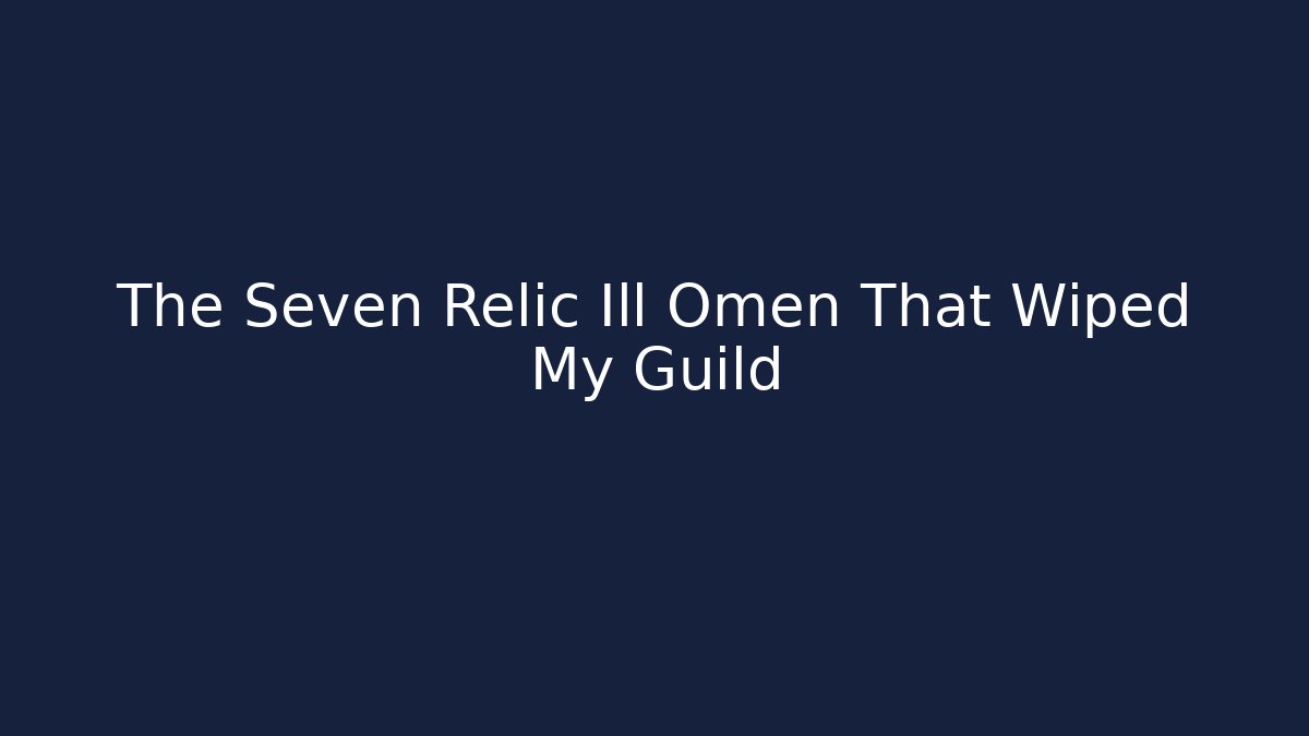 The Seven Relic Ill Omen That Wiped My Guild