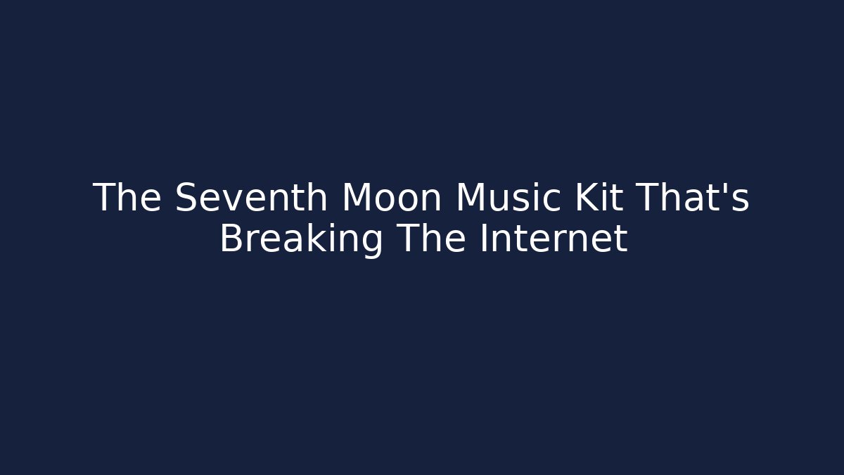 The Seventh Moon Music Kit That’s Breaking The Internet