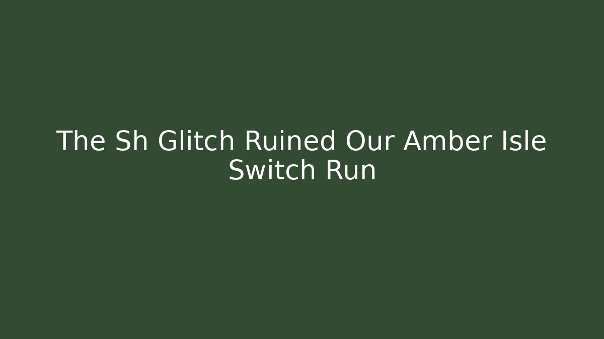 The Sh Glitch Ruined Our Amber Isle Switch Run
