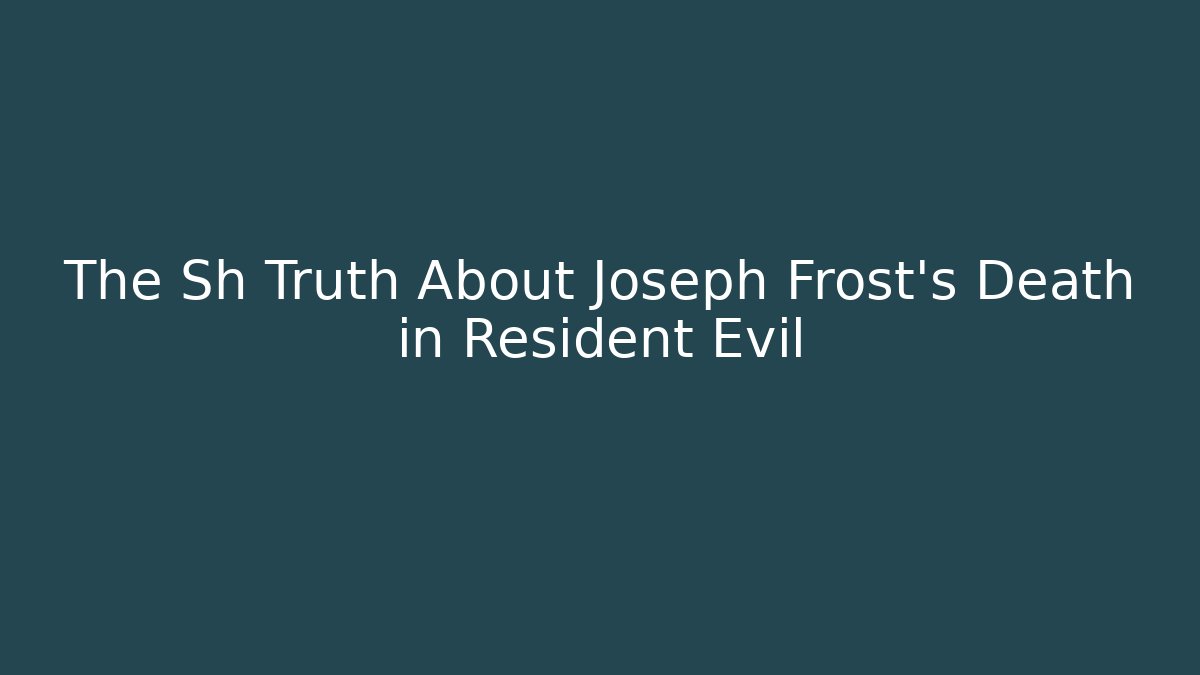 The Sh Truth About Joseph Frost's Death in Resident Evil