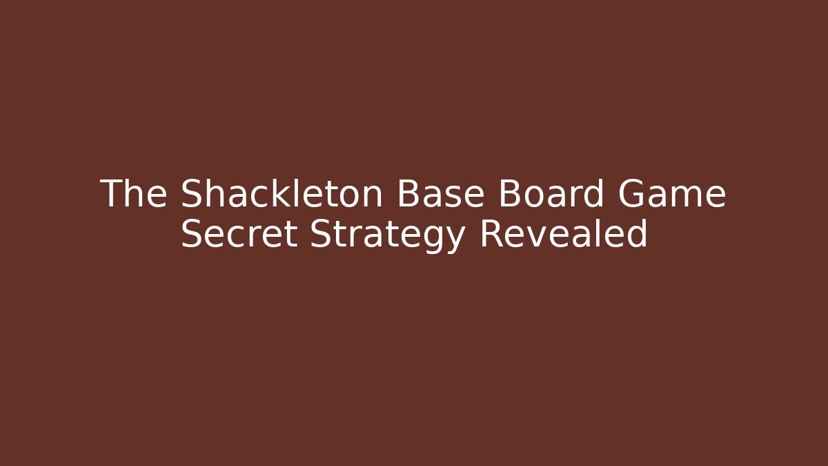 The Shackleton Base Board Game Secret Strategy Revealed - Critter Realm