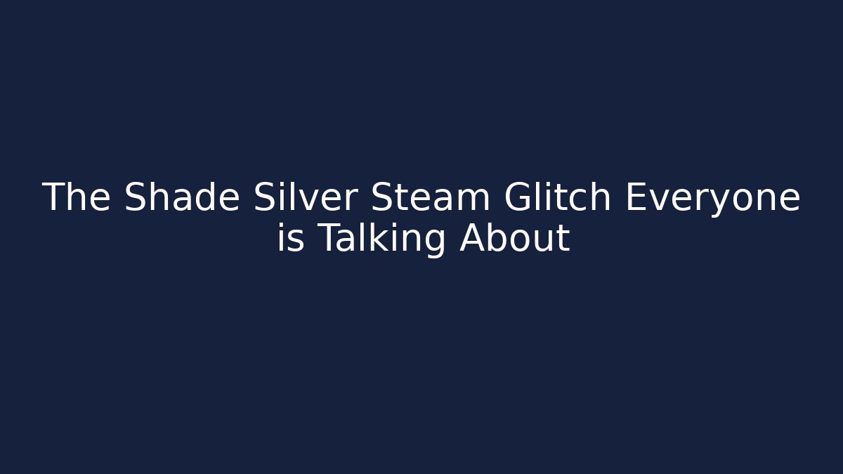 The Shade Silver Steam Glitch Everyone is Talking About