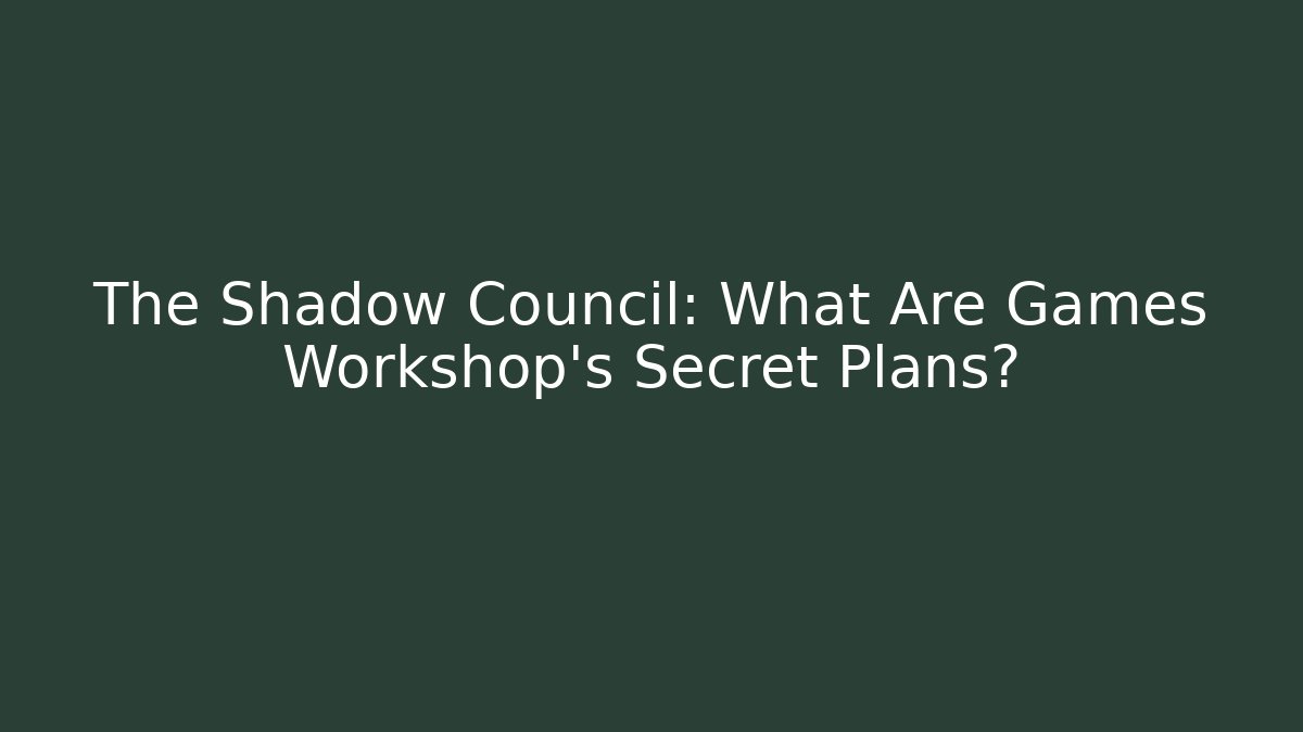 The Shadow Council: What Are Games Workshop's Secret Plans?