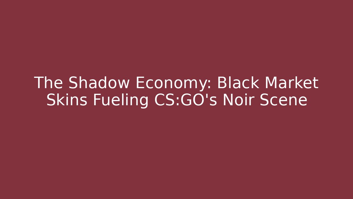 The Shadow Economy: Black Market Skins Fueling CS:GO's Noir Scene