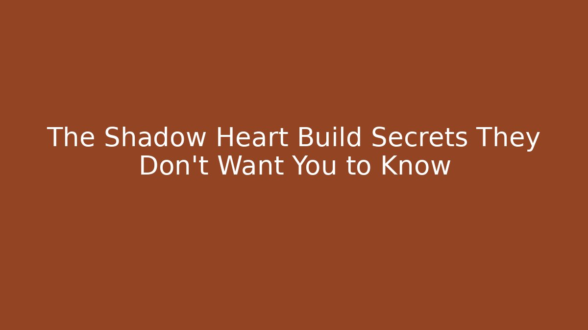 The Shadow Heart Build Secrets They Don't Want You to Know
