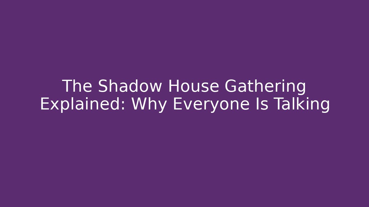 The Shadow House Gathering Explained: Why Everyone Is Talking