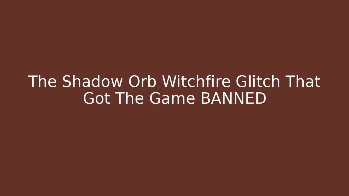 The Shadow Orb Witchfire Glitch That Got The Game BANNED