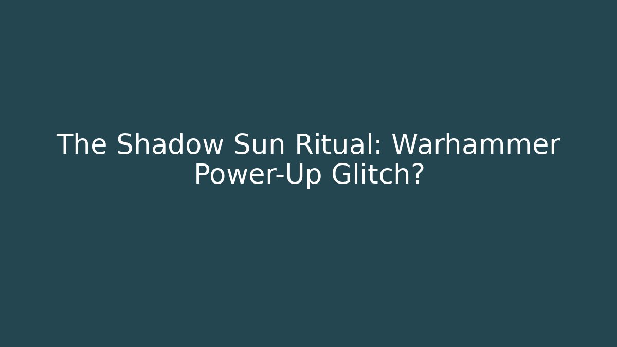 The Shadow Sun Ritual: Warhammer Power-Up Glitch? - Critter Realm