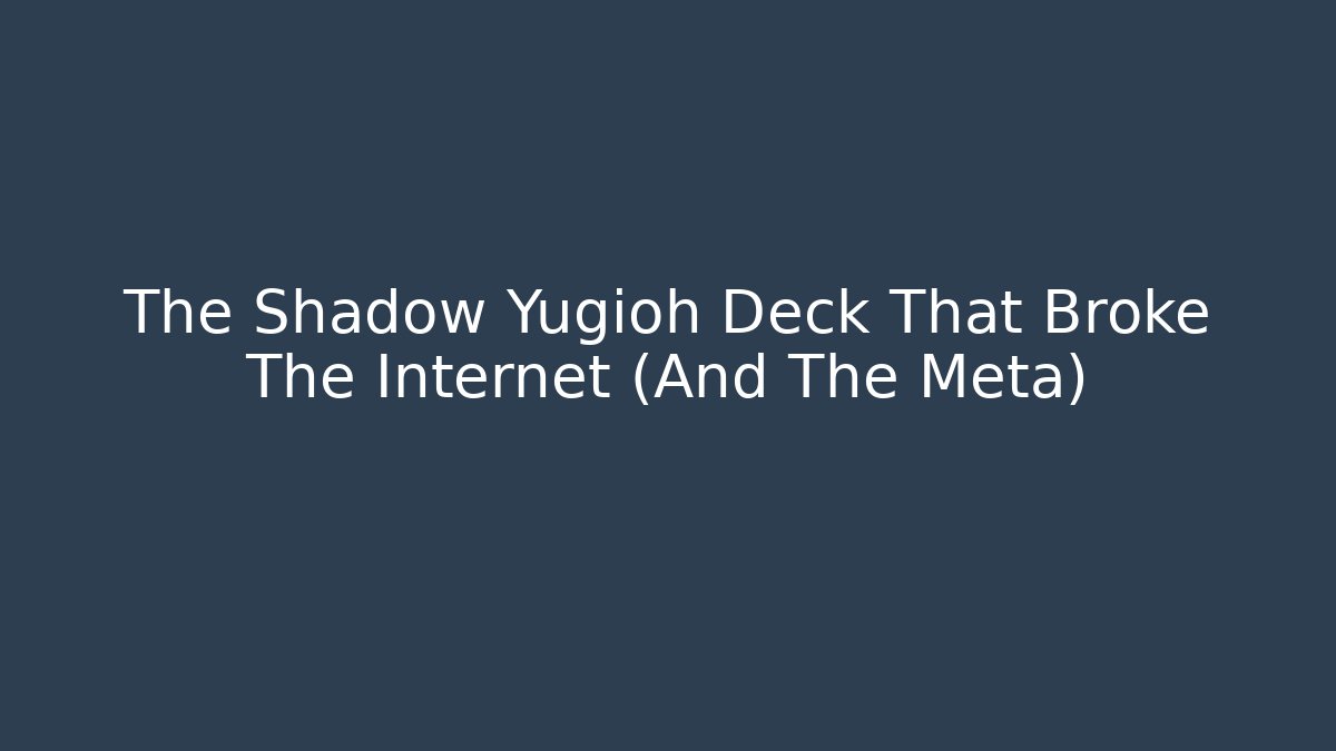The Shadow Yugioh Deck That Broke The Internet (And The Meta)