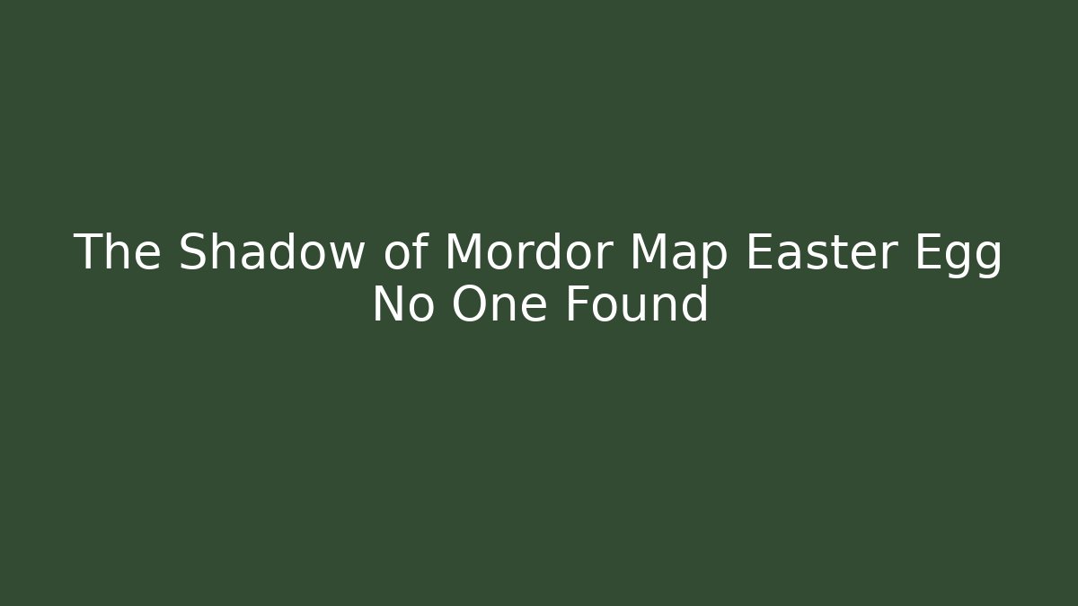 The Shadow of Mordor Map Easter Egg No One Found