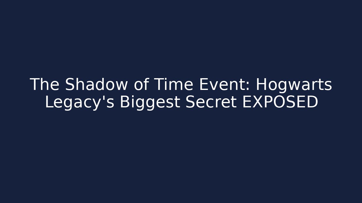 The Shadow of Time Event: Hogwarts Legacy's Biggest Secret EXPOSED